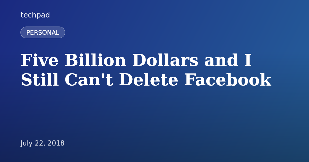 Five Billion Dollars and I Still Can't Delete Facebook