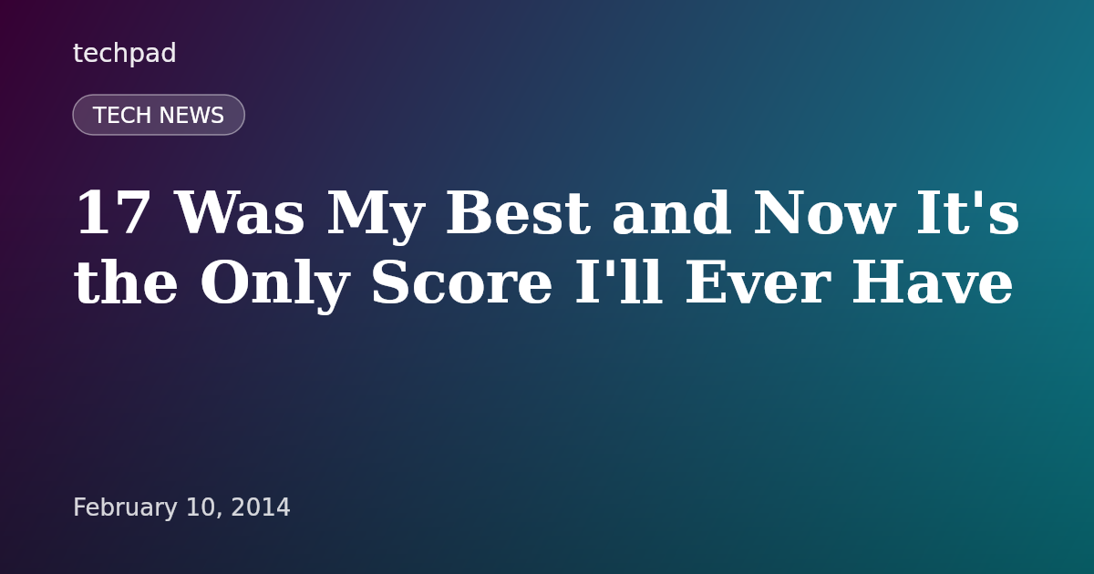 17 Was My Best and Now It's the Only Score I'll Ever Have
