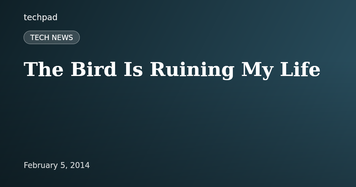 The Bird Is Ruining My Life