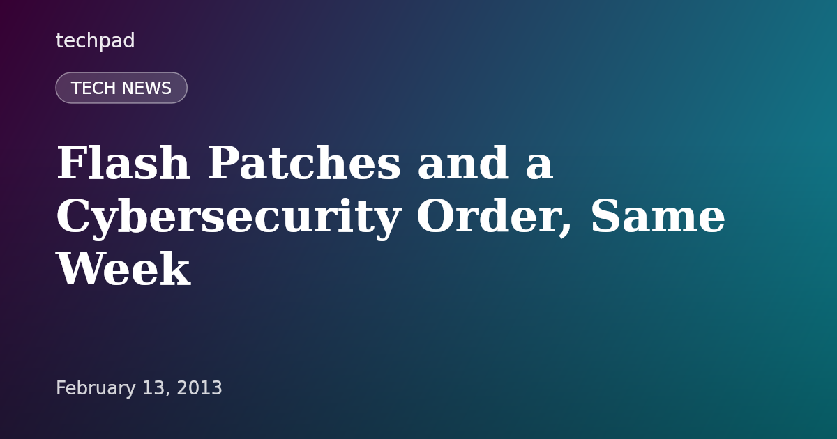 Flash Patches and a Cybersecurity Order, Same Week