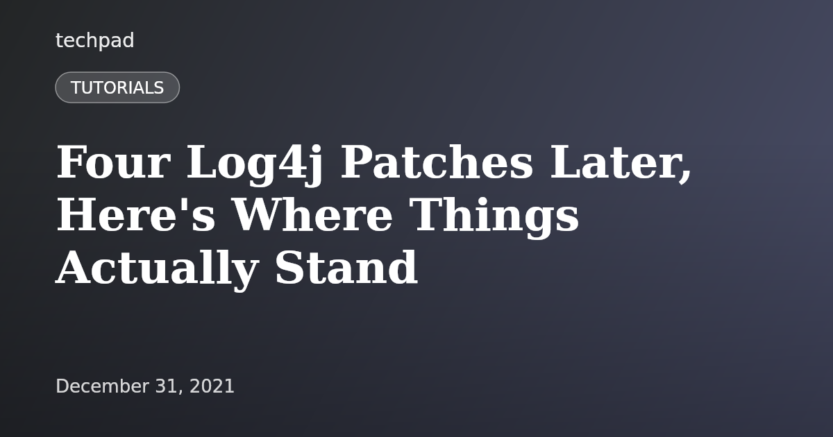 Four Log4j Patches Later, Here's Where Things Actually Stand