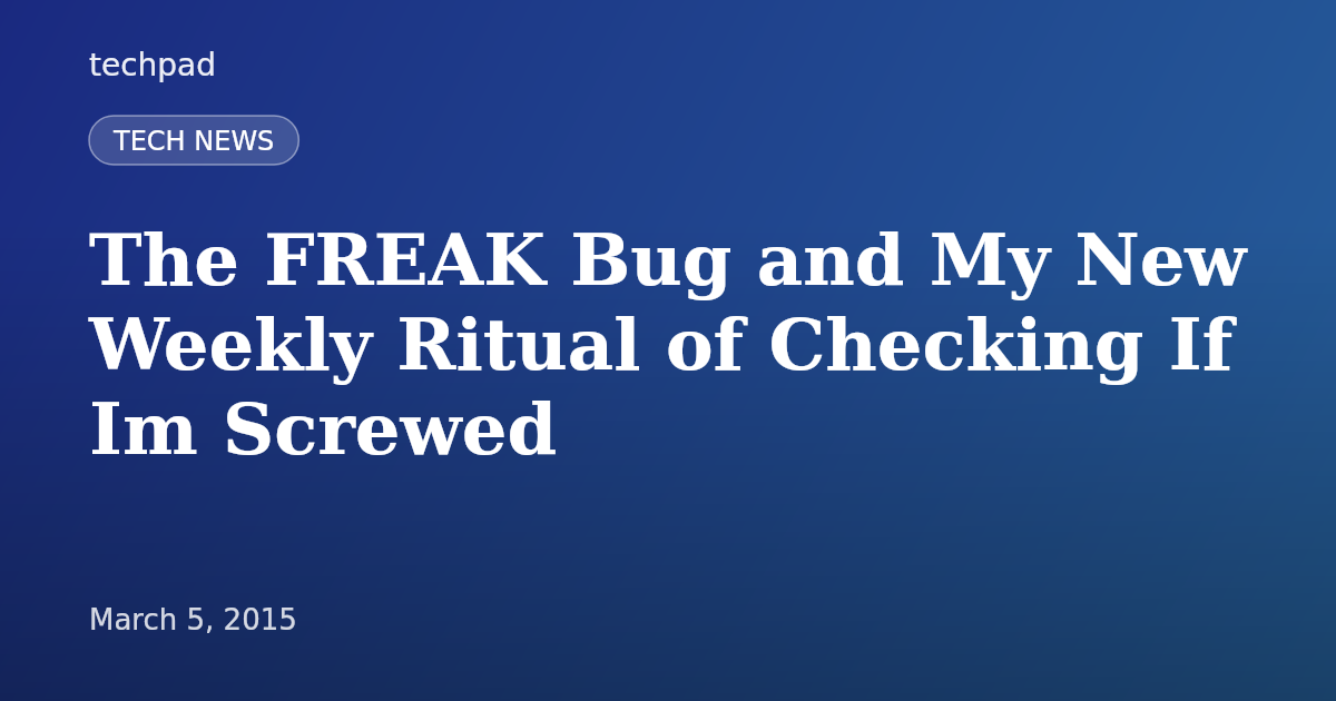 The FREAK Bug and My New Weekly Ritual of Checking If Im Screwed