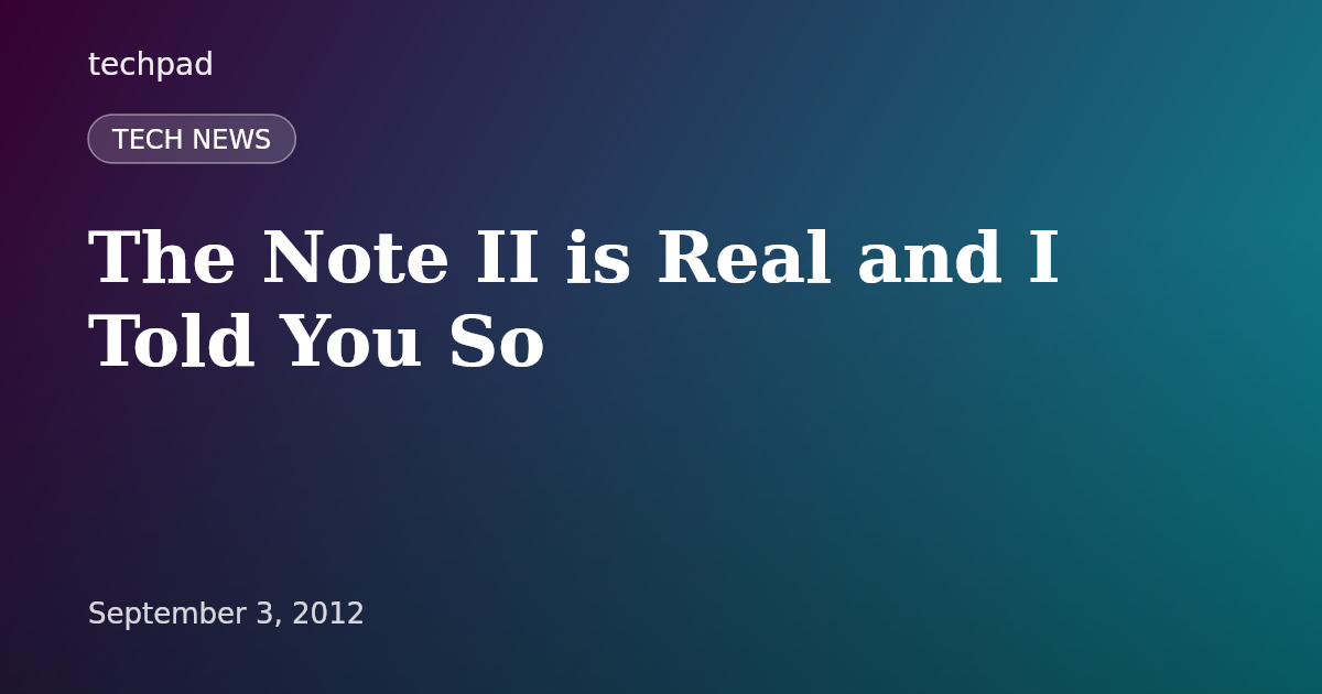The Note II is Real and I Told You So
