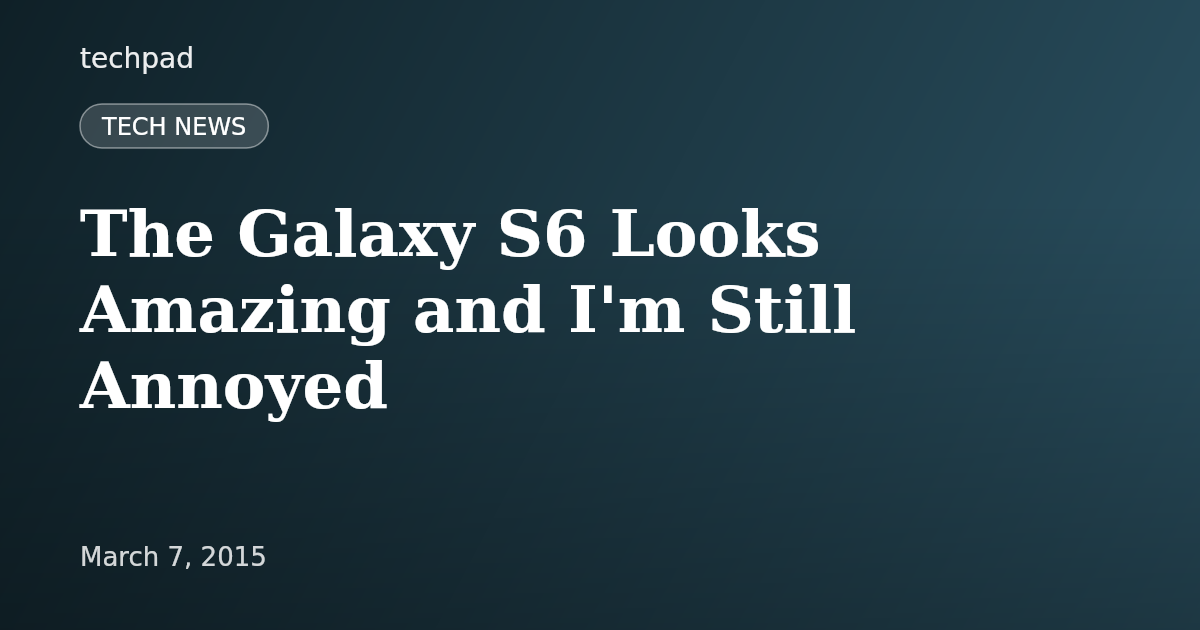 The Galaxy S6 Looks Amazing and I'm Still Annoyed