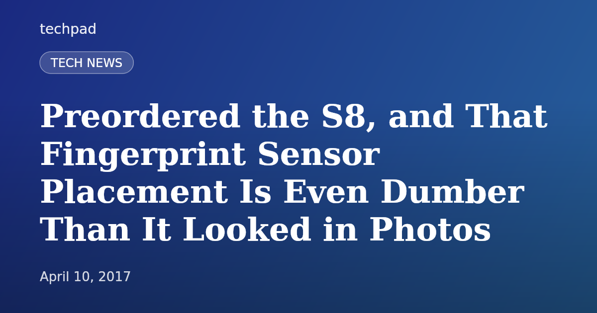 Preordered the S8, and That Fingerprint Sensor Placement Is Even Dumber Than It Looked in Photos