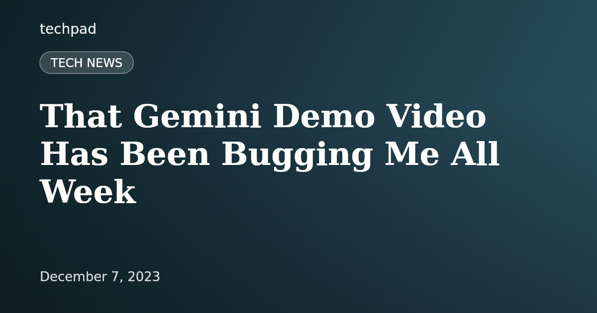 That Gemini Demo Video Has Been Bugging Me All Week