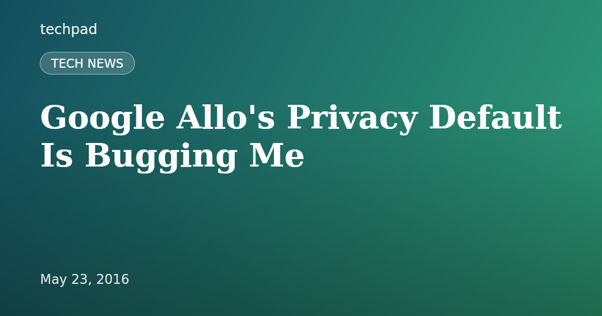 Google Allo's Privacy Default Is Bugging Me