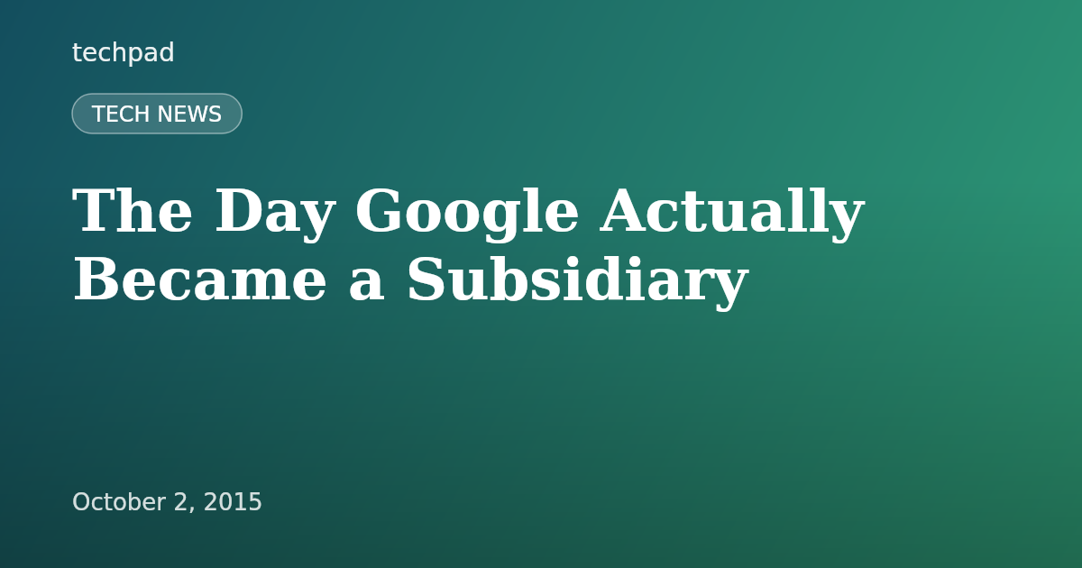 The Day Google Actually Became a Subsidiary