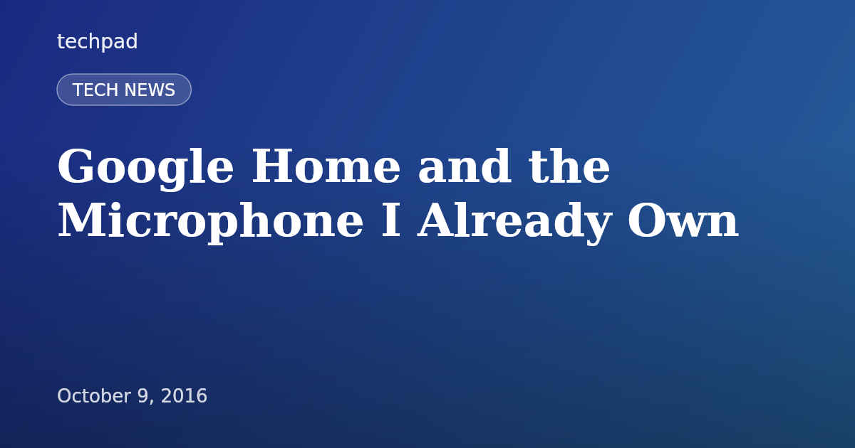 Google Home and the Microphone I Already Own