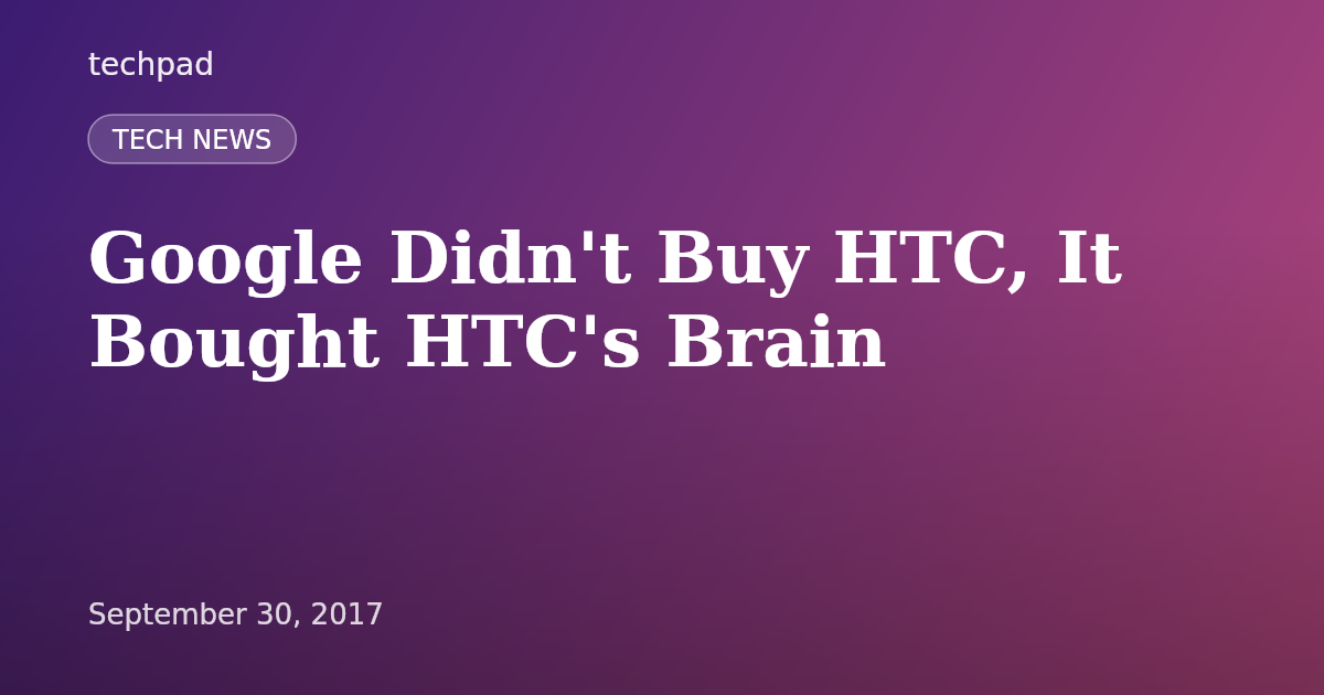 Google Didn't Buy HTC, It Bought HTC's Brain
