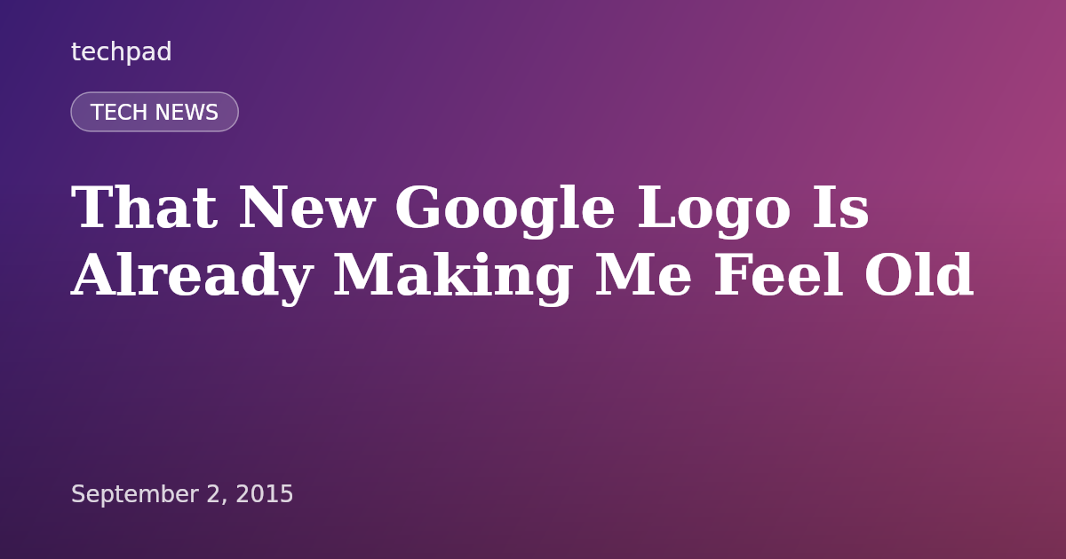 That New Google Logo Is Already Making Me Feel Old