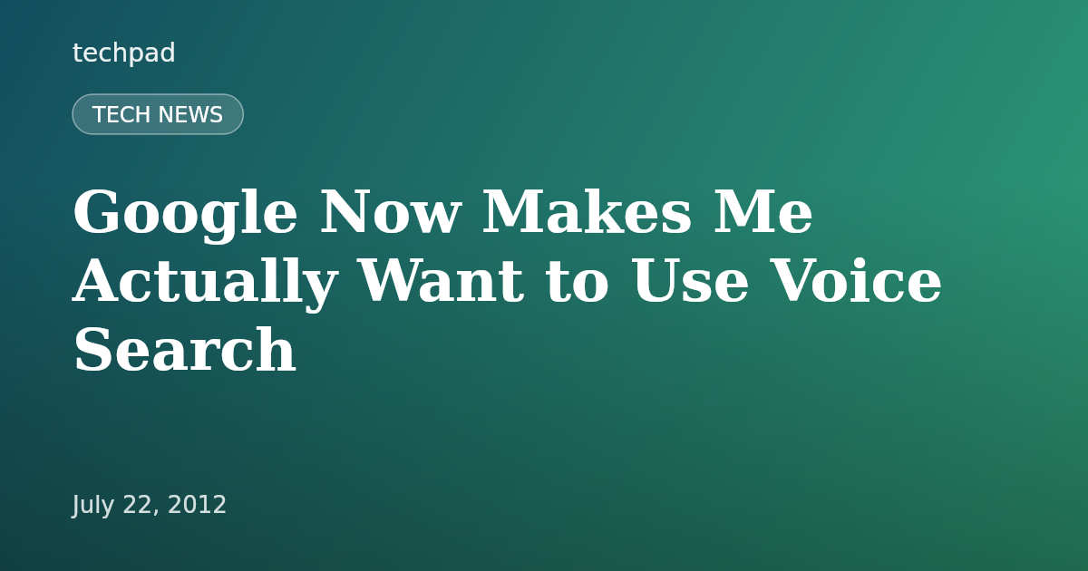 Google Now Makes Me Actually Want to Use Voice Search
