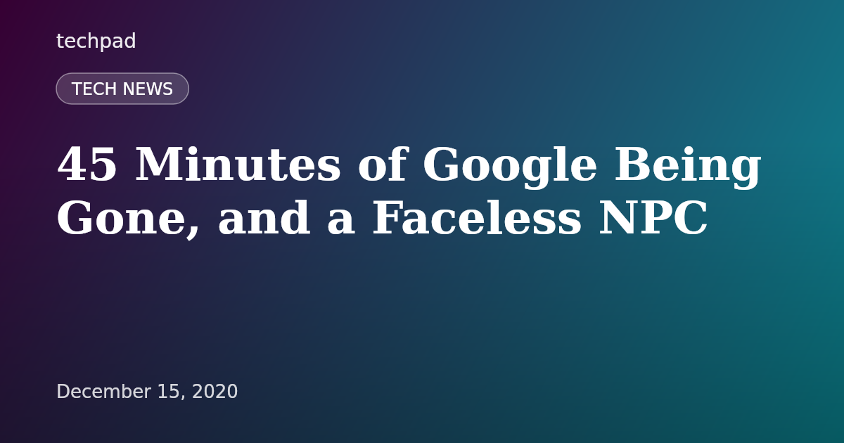 45 Minutes of Google Being Gone, and a Faceless NPC
