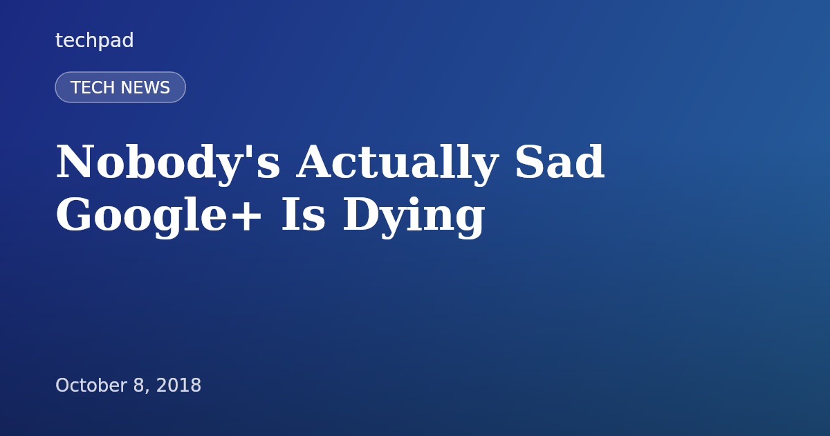 Nobody's Actually Sad Google+ Is Dying