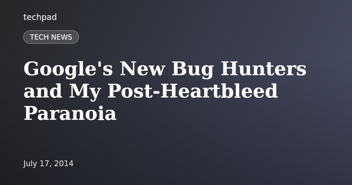 Google's New Bug Hunters and My Post-Heartbleed Paranoia