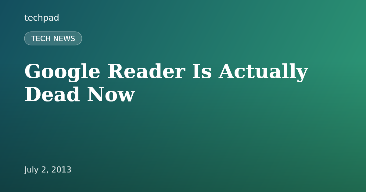 Google Reader Is Actually Dead Now