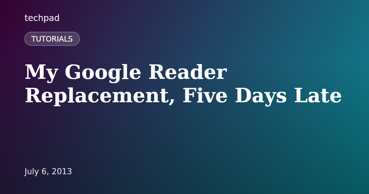 My Google Reader Replacement, Five Days Late