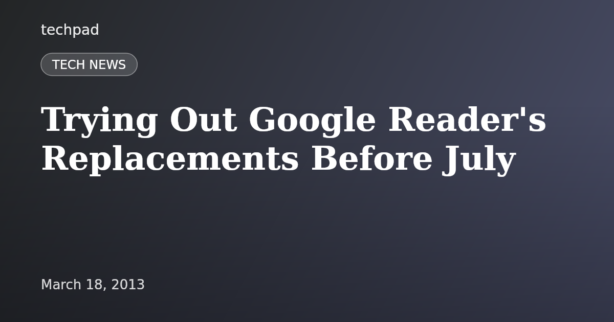 Trying Out Google Reader's Replacements Before July