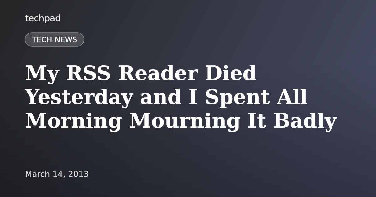 My RSS Reader Died Yesterday and I Spent All Morning Mourning It Badly