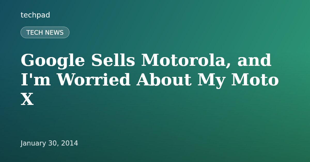 Google Sells Motorola, and I'm Worried About My Moto X