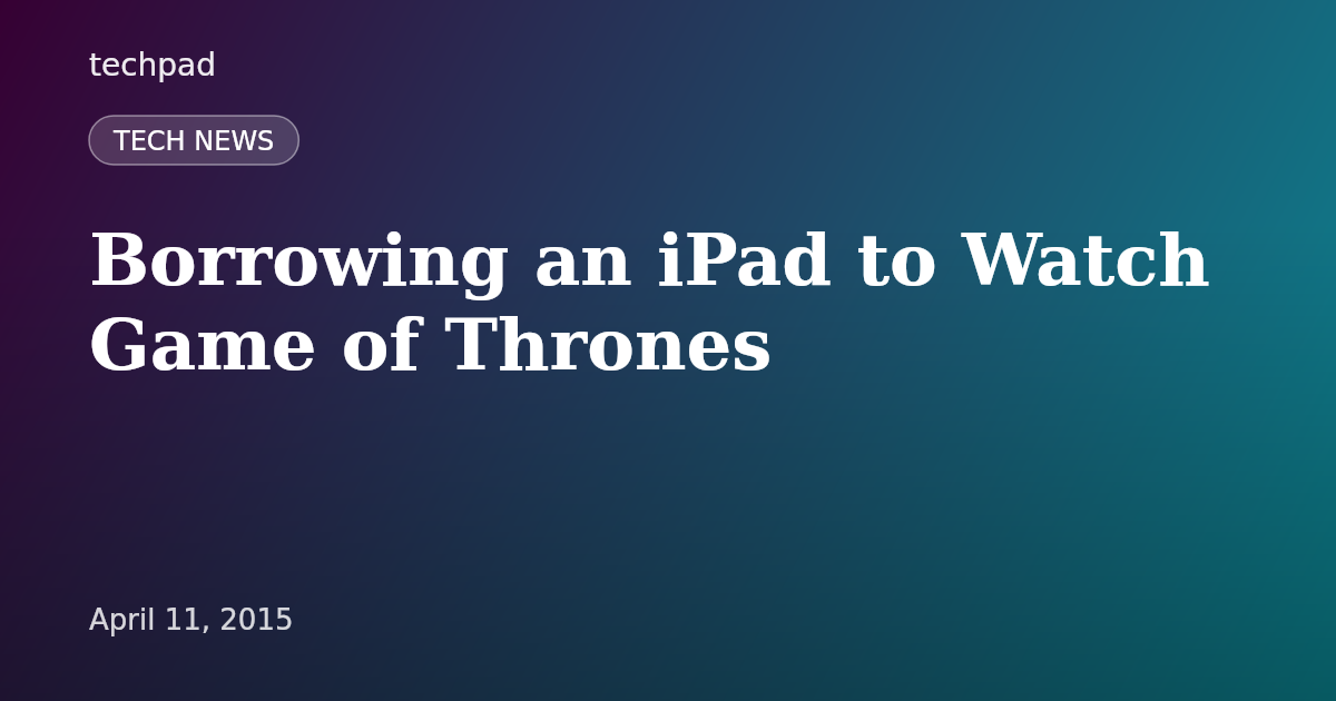 Borrowing an iPad to Watch Game of Thrones