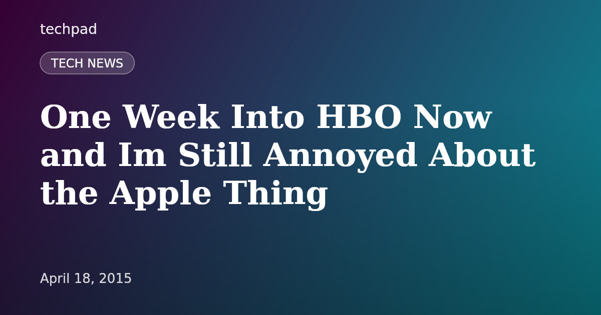 One Week Into HBO Now and Im Still Annoyed About the Apple Thing