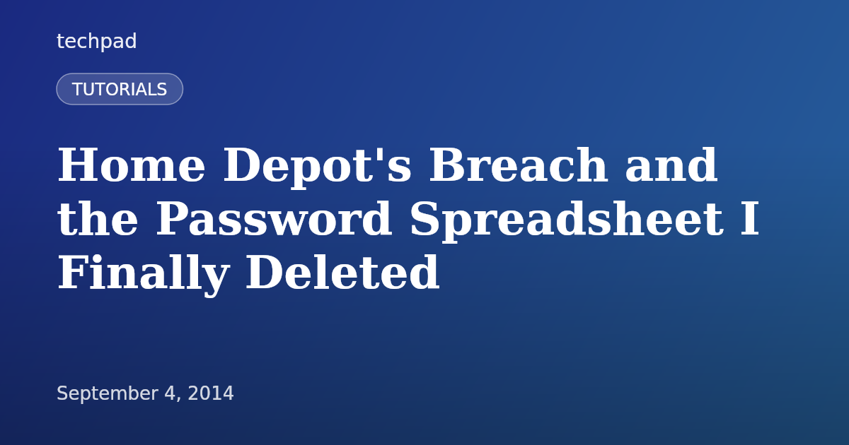 Home Depot's Breach and the Password Spreadsheet I Finally Deleted