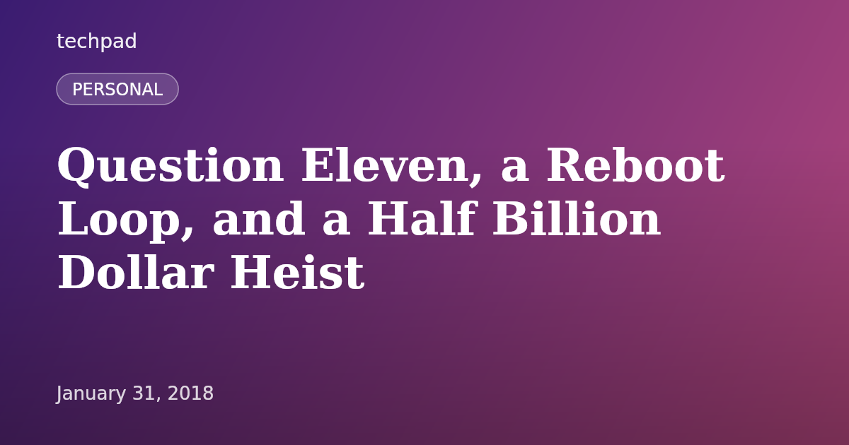 Question Eleven, a Reboot Loop, and a Half Billion Dollar Heist