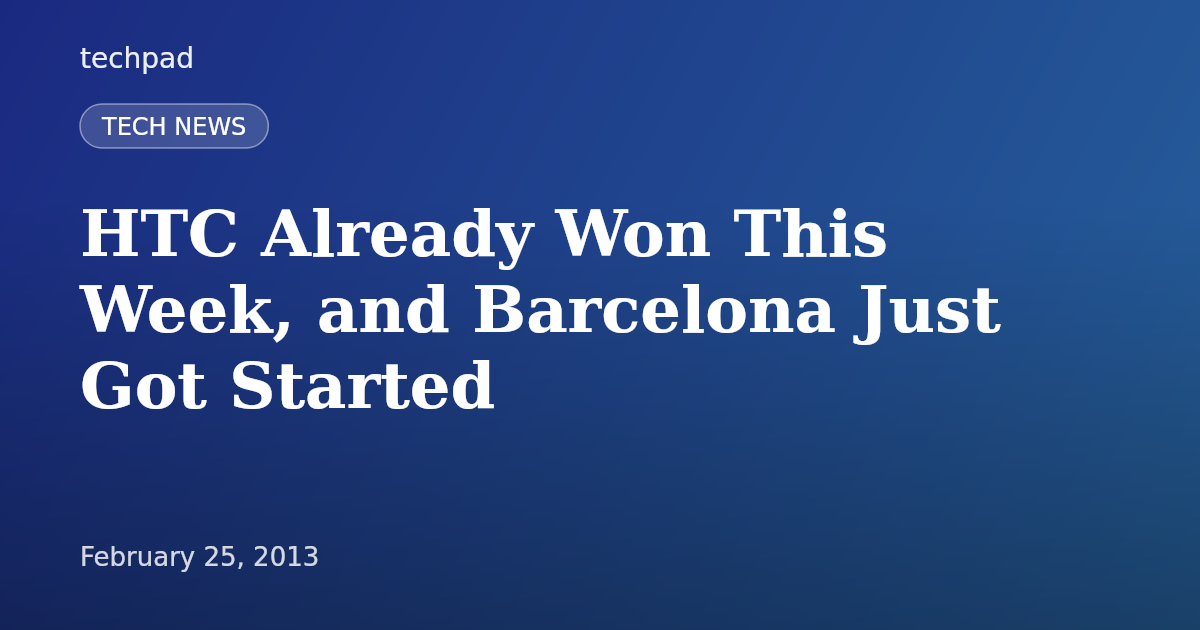 HTC Already Won This Week, and Barcelona Just Got Started