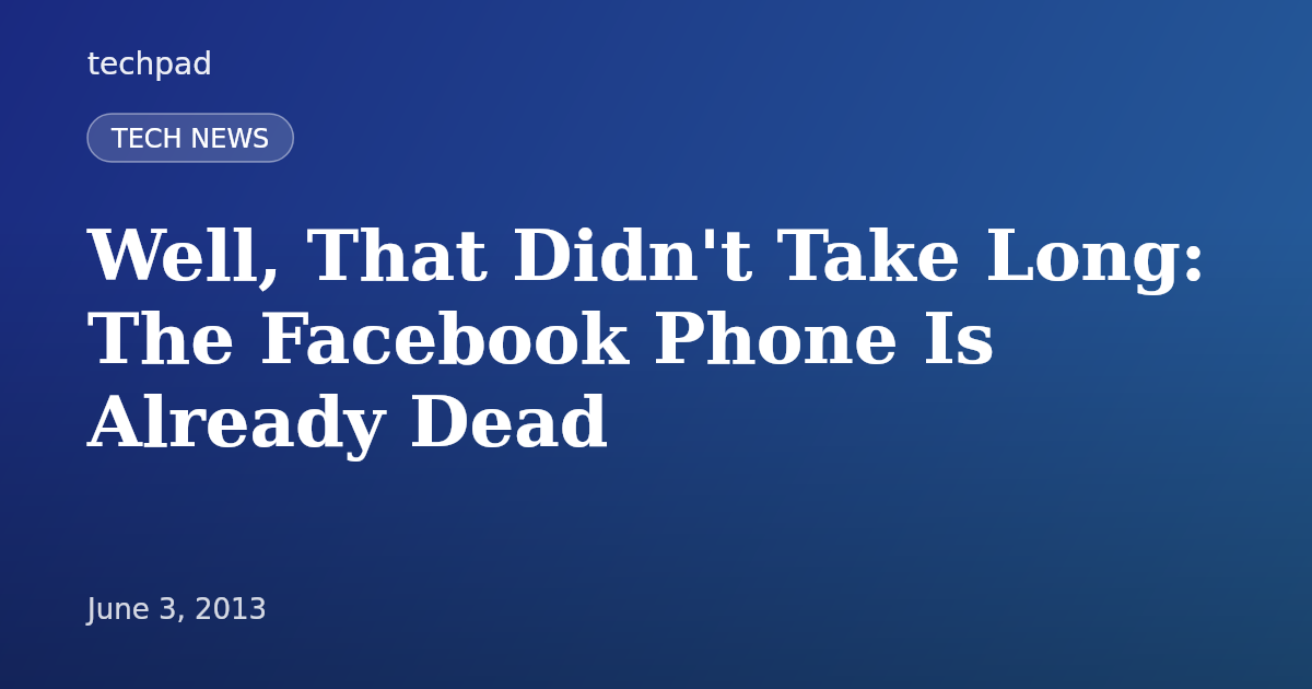 Well, That Didn't Take Long: The Facebook Phone Is Already Dead