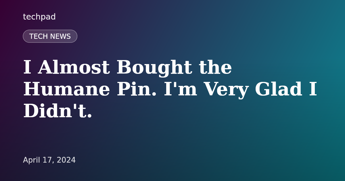 I Almost Bought the Humane Pin. I'm Very Glad I Didn't.