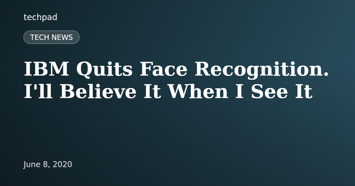 IBM Quits Face Recognition. I'll Believe It When I See It