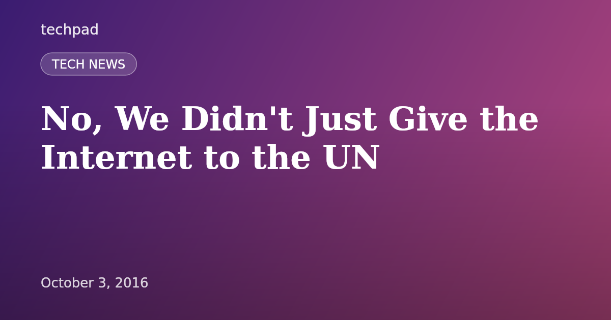 No, We Didn't Just Give the Internet to the UN