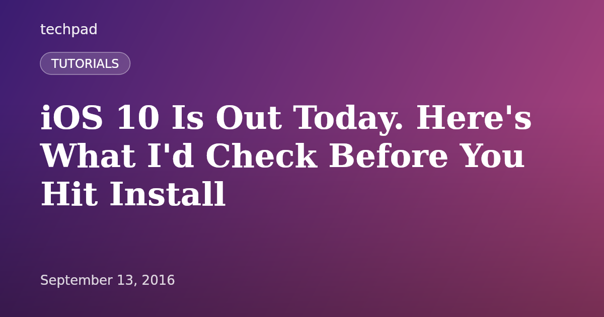 iOS 10 Is Out Today. Here's What I'd Check Before You Hit Install
