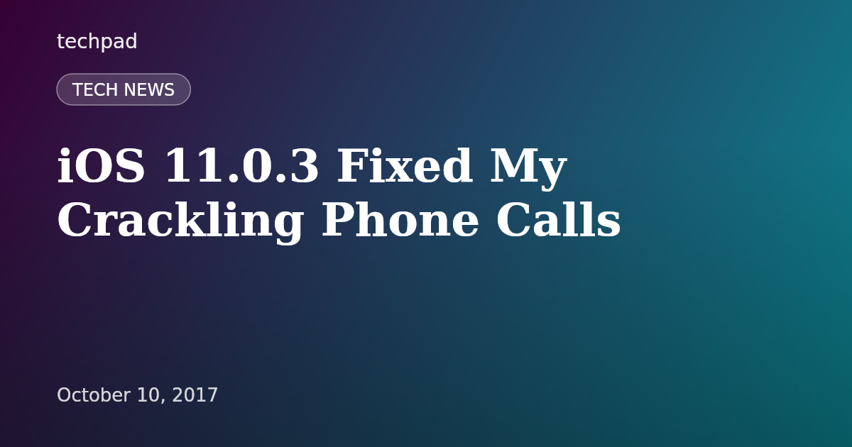 iOS 11.0.3 Fixed My Crackling Phone Calls