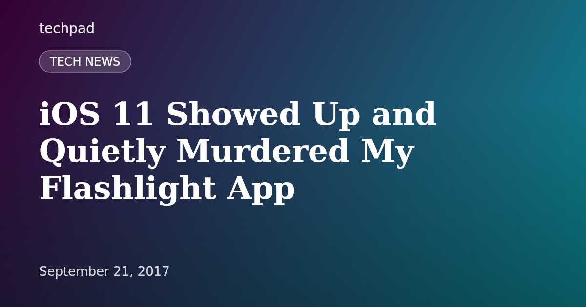 iOS 11 Showed Up and Quietly Murdered My Flashlight App