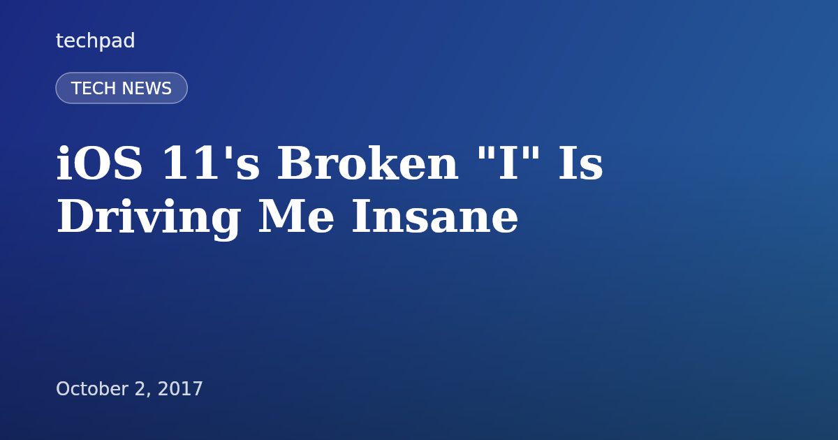 iOS 11's Broken "I" Is Driving Me Insane