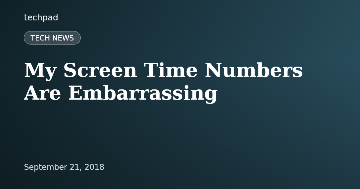 My Screen Time Numbers Are Embarrassing