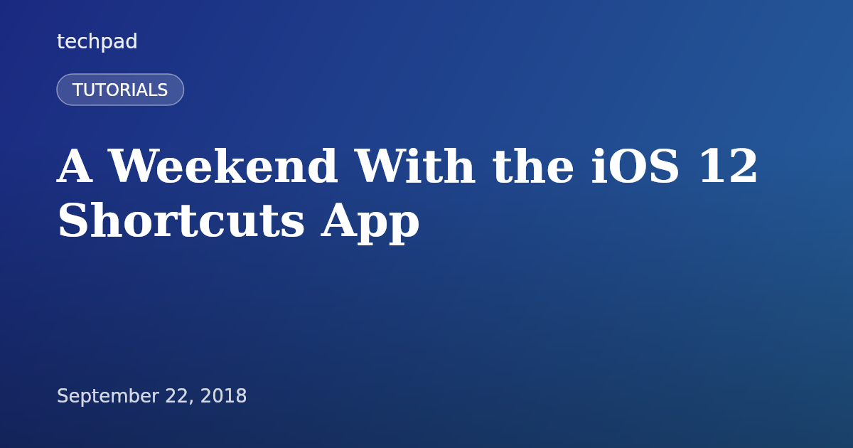 A Weekend With the iOS 12 Shortcuts App