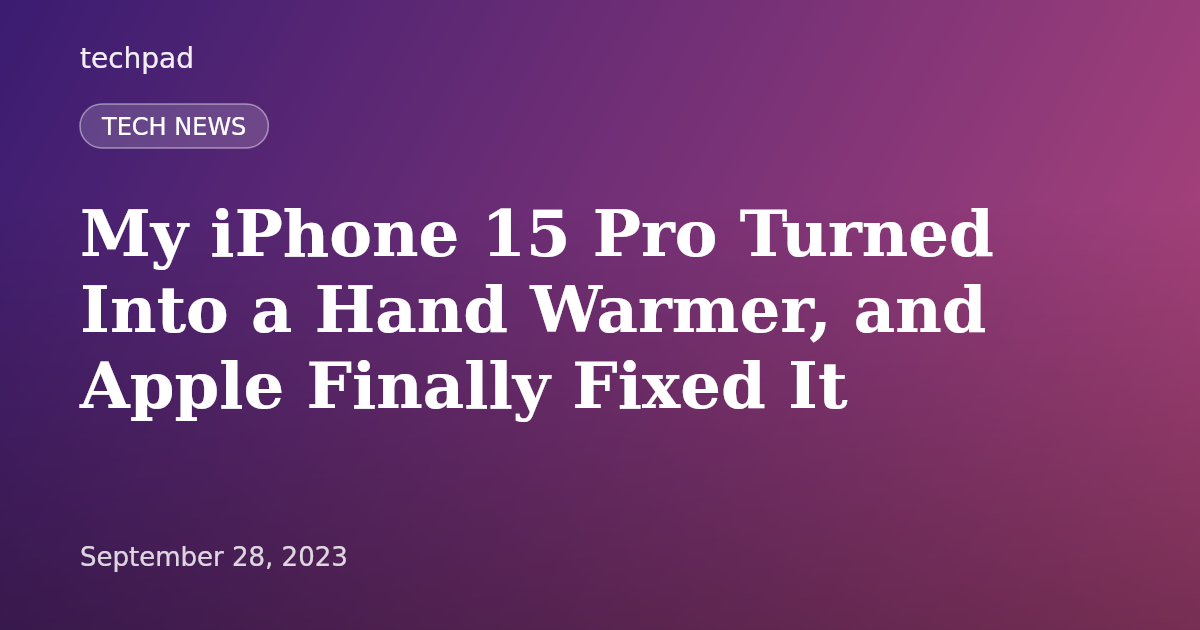 My iPhone 15 Pro Turned Into a Hand Warmer, and Apple Finally Fixed It