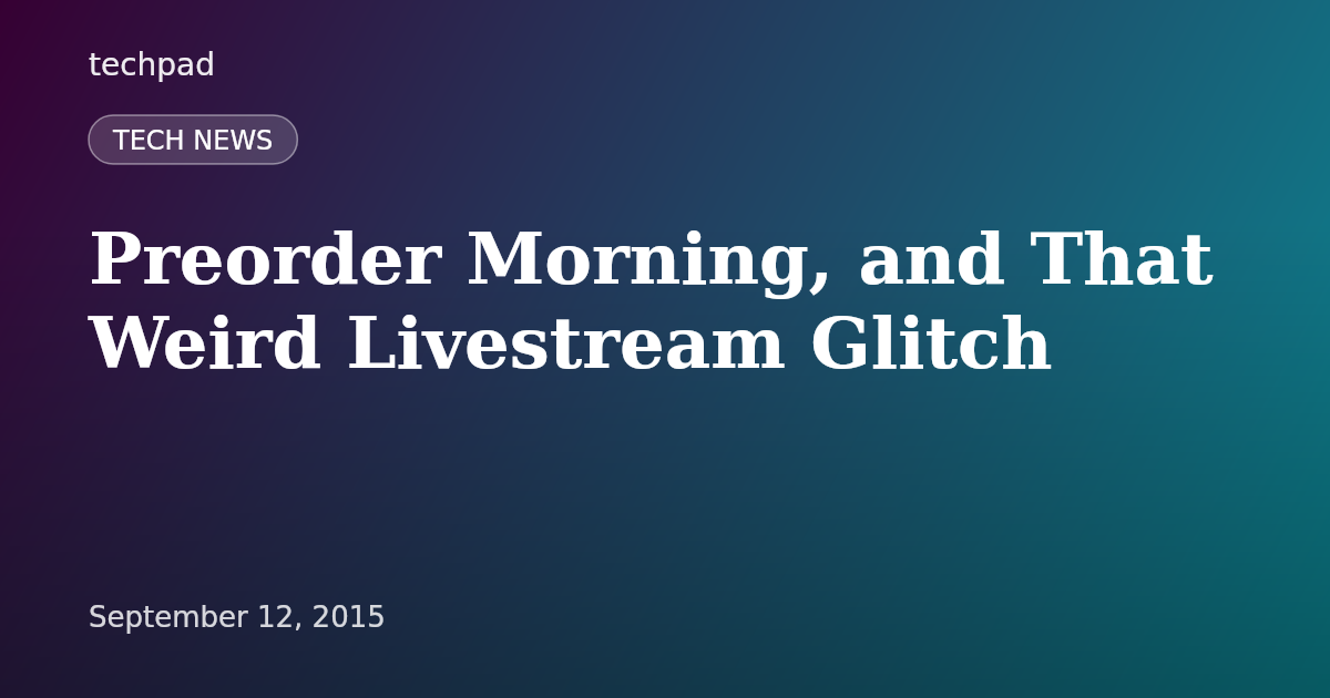Preorder Morning, and That Weird Livestream Glitch