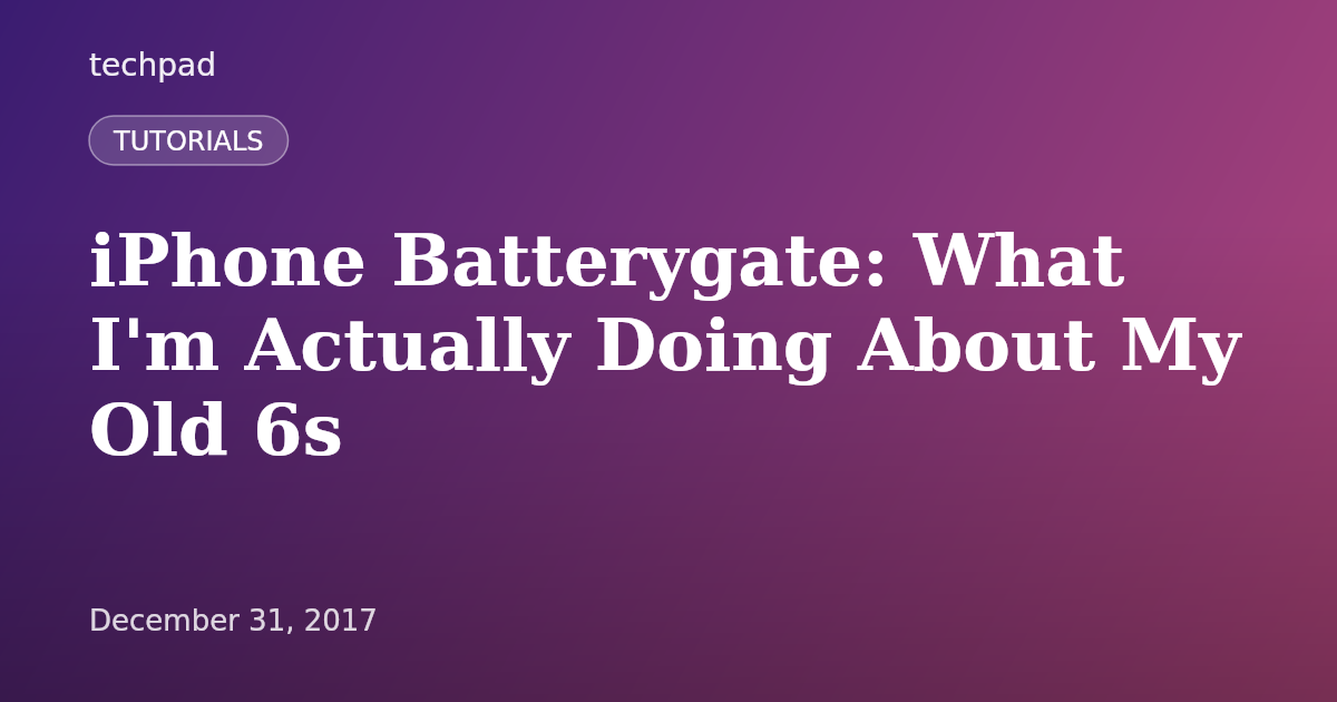 iPhone Batterygate: What I'm Actually Doing About My Old 6s