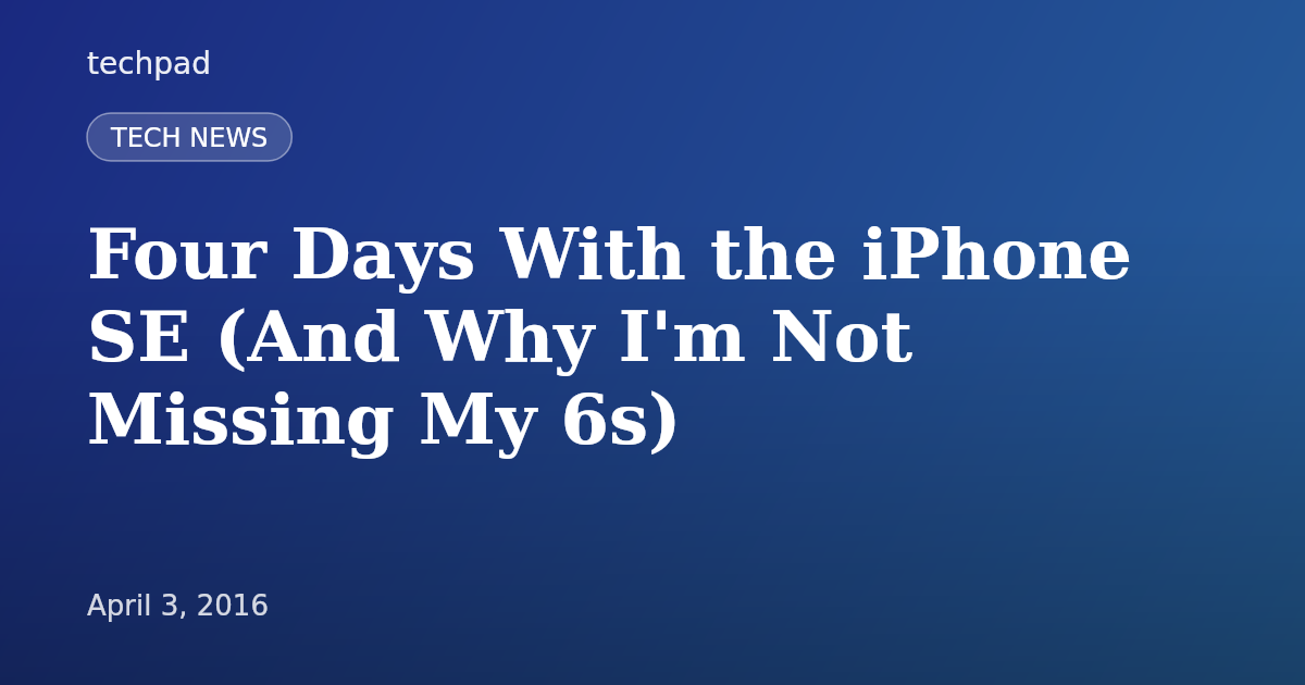 Four Days With the iPhone SE (And Why I'm Not Missing My 6s)