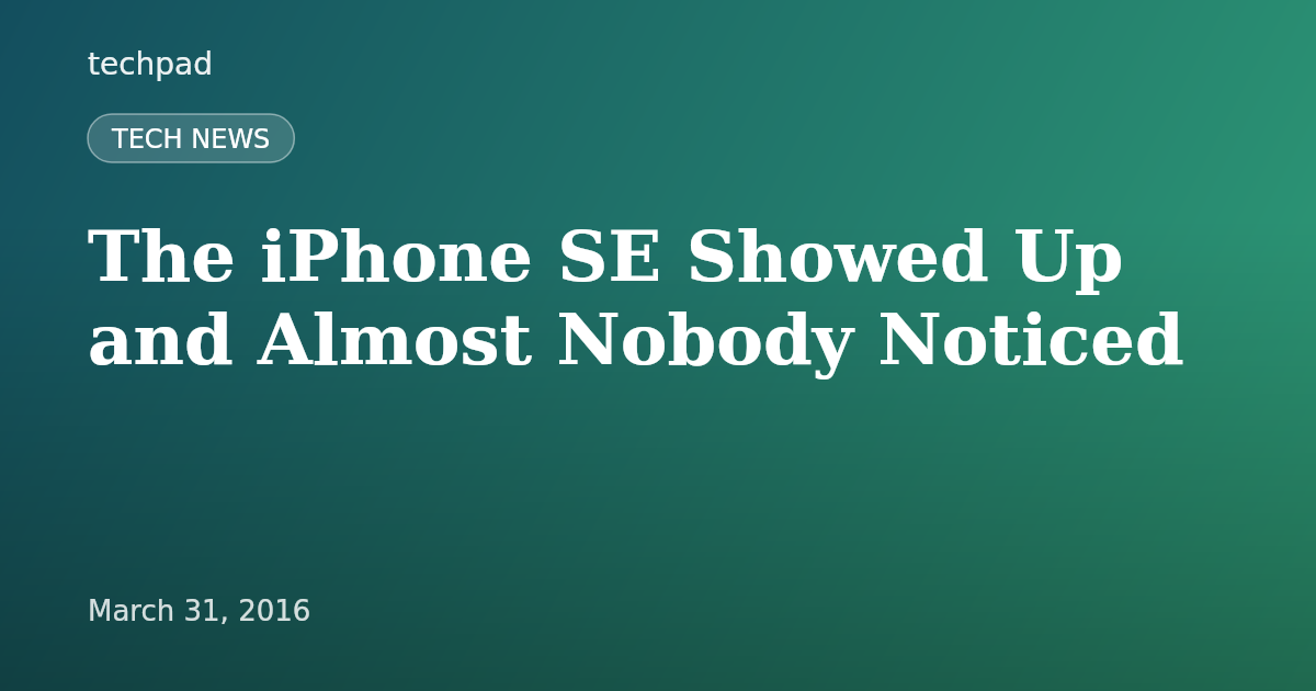 The iPhone SE Showed Up and Almost Nobody Noticed