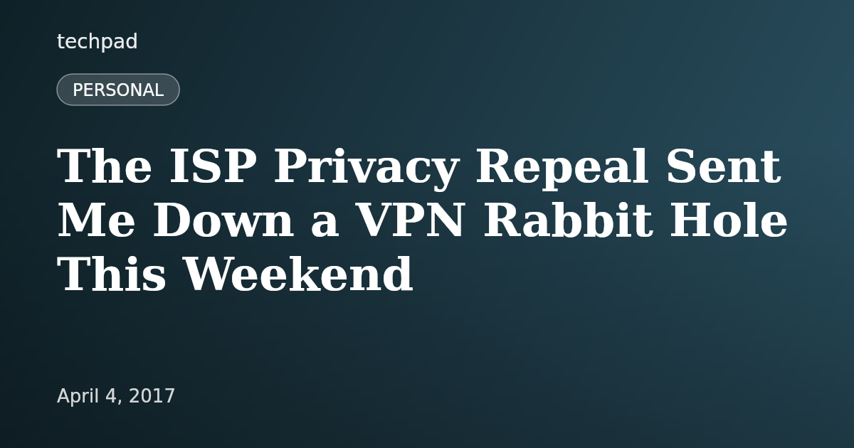 The ISP Privacy Repeal Sent Me Down a VPN Rabbit Hole This Weekend