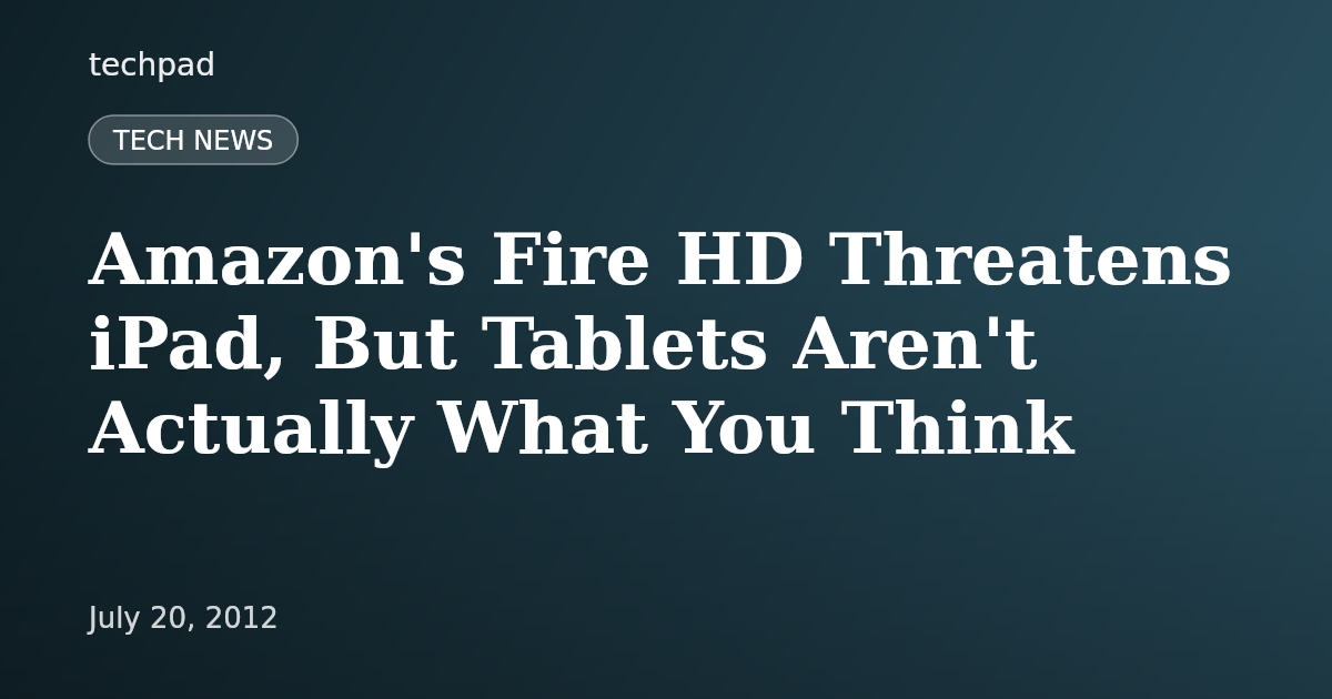 Amazon's Fire HD Threatens iPad, But Tablets Aren't Actually What You Think