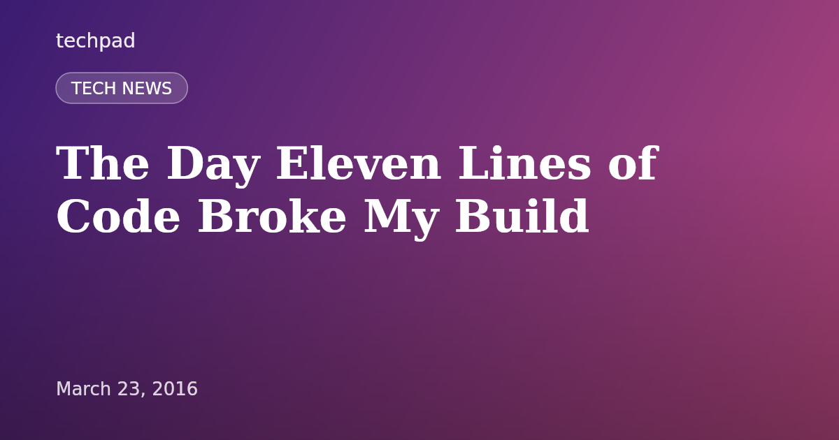 The Day Eleven Lines of Code Broke My Build