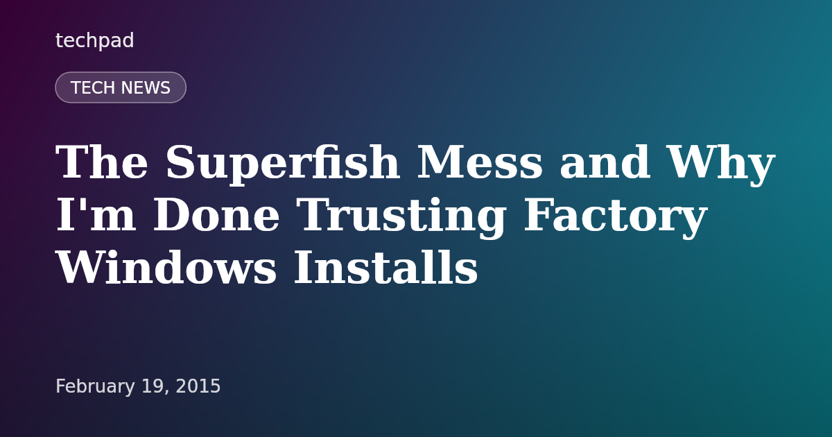 The Superfish Mess and Why I'm Done Trusting Factory Windows Installs