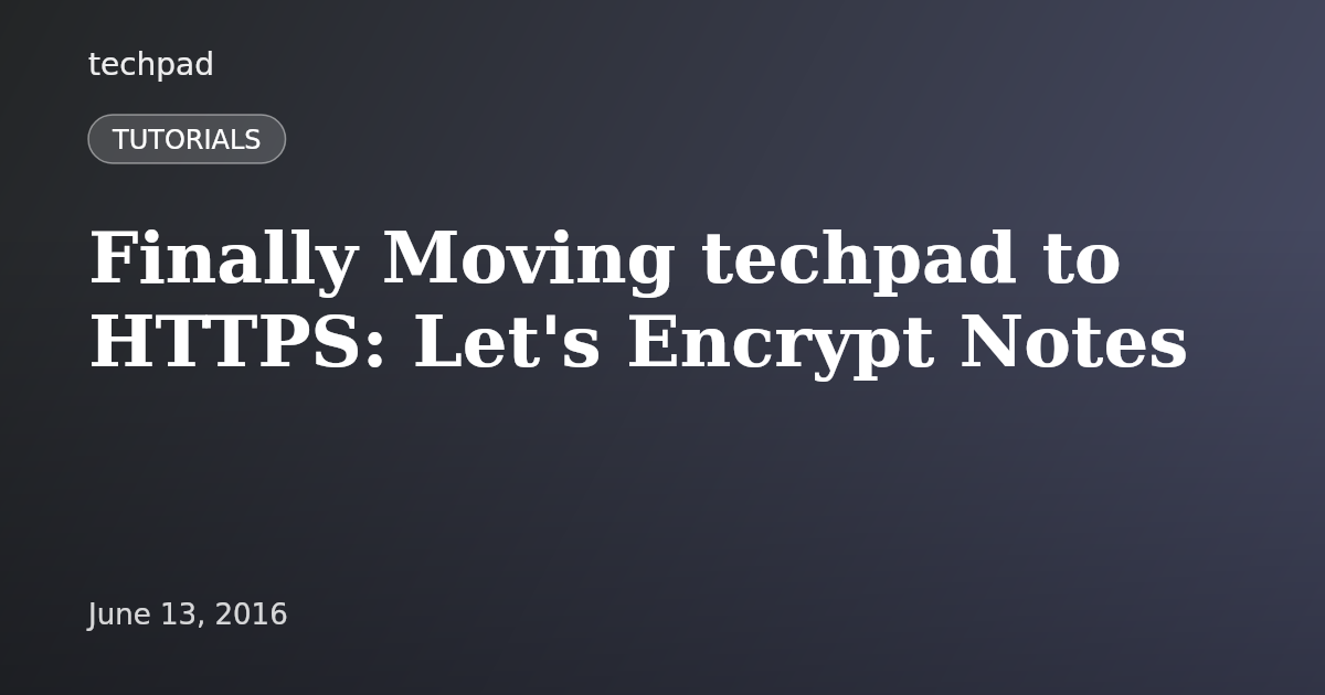 Finally Moving techpad to HTTPS: Let's Encrypt Notes