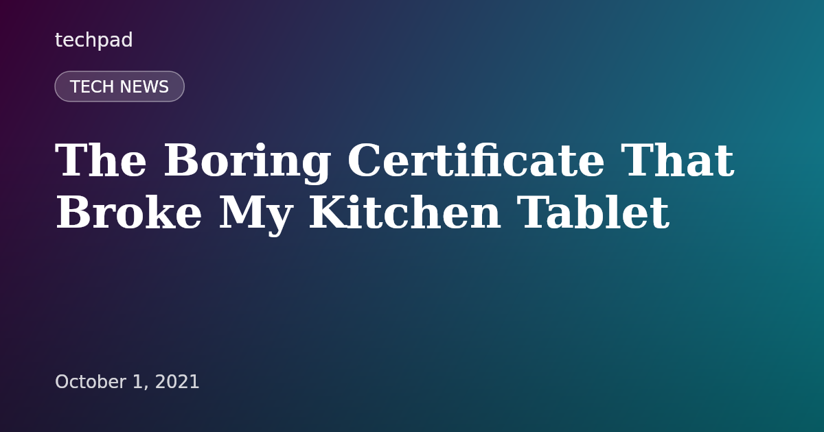 The Boring Certificate That Broke My Kitchen Tablet